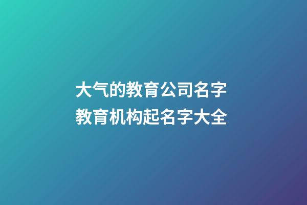 大气的教育公司名字 教育机构起名字大全